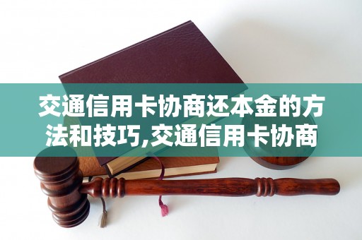 交通信用卡协商还本金的方法和技巧,交通信用卡协商还本金的注意事项