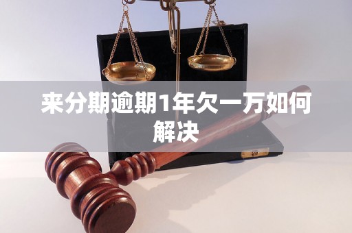 来分期逾期1年欠一万如何解决