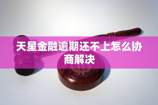 天星金融逾期还不上怎么协商解决