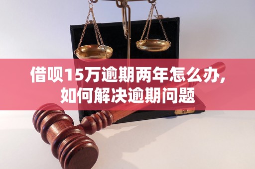 借呗15万逾期两年怎么办,如何解决逾期问题