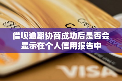 借呗逾期协商成功后是否会显示在个人信用报告中