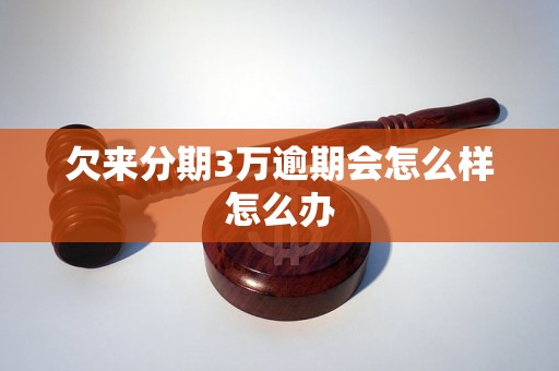 欠来分期3万逾期会怎么样怎么办