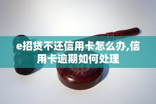 e招贷不还信用卡怎么办,信用卡逾期如何处理