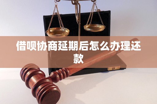 借呗协商延期后怎么办理还款