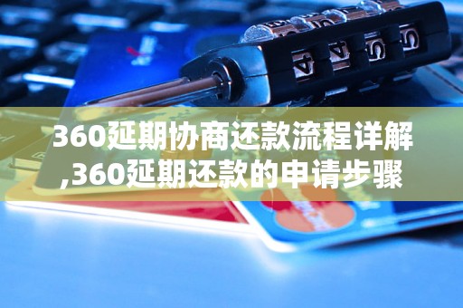 360延期协商还款流程详解,360延期还款的申请步骤