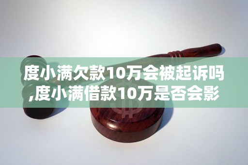 度小满欠款10万会被起诉吗,度小满借款10万是否会影响个人信用,度小满欠款10万后的法律后果