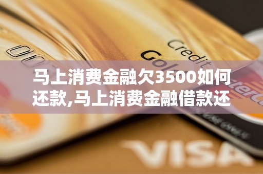 马上消费金融欠3500如何还款,马上消费金融借款还款方式解析