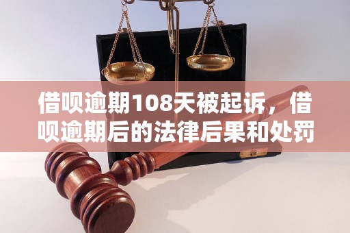 借呗逾期108天被起诉，借呗逾期后的法律后果和处罚