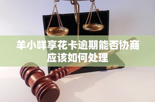 羊小咩享花卡逾期能否协商应该如何处理