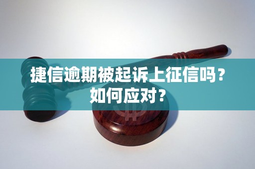 捷信逾期被起诉上征信吗？如何应对？