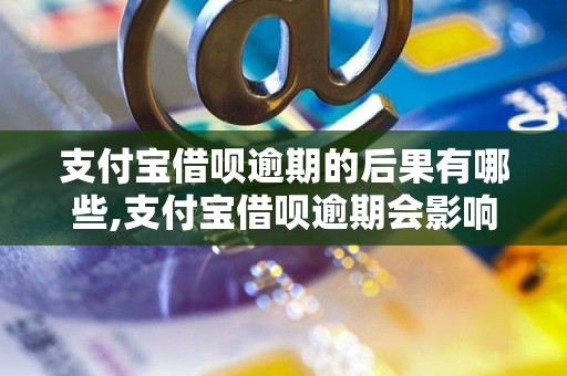 支付宝借呗逾期的后果有哪些,支付宝借呗逾期会影响信用吗