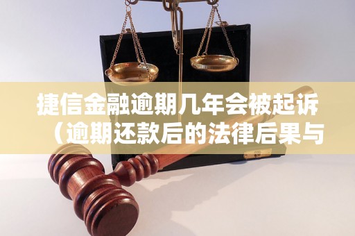 捷信金融逾期几年会被起诉（逾期还款后的法律后果与处理方式）