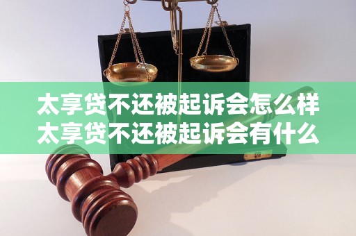 太享贷不还被起诉会怎么样太享贷不还被起诉会有什么后果