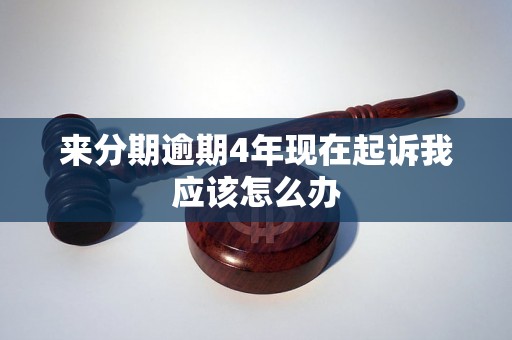 来分期逾期4年现在起诉我应该怎么办