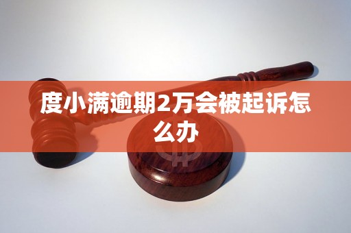 度小满逾期2万会被起诉怎么办