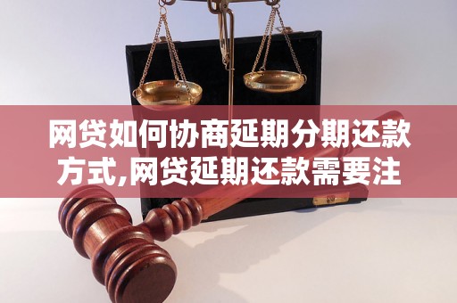 网贷如何协商延期分期还款方式,网贷延期还款需要注意什么