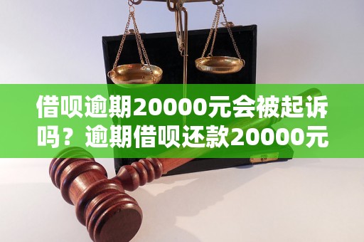 借呗逾期20000元会被起诉吗？逾期借呗还款20000元后果如何？