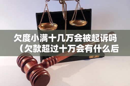 欠度小满十几万会被起诉吗（欠款超过十万会有什么后果）