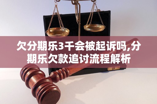 欠分期乐3千会被起诉吗,分期乐欠款追讨流程解析