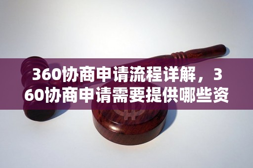 360协商申请流程详解，360协商申请需要提供哪些资料