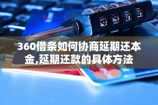 360借条如何协商延期还本金,延期还款的具体方法