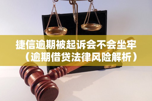 捷信逾期被起诉会不会坐牢（逾期借贷法律风险解析）