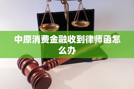 中原消费金融收到律师函怎么办