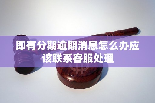 即有分期逾期消息怎么办应该联系客服处理