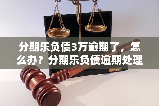 分期乐负债3万逾期了，怎么办？分期乐负债逾期处理方法与注意事项