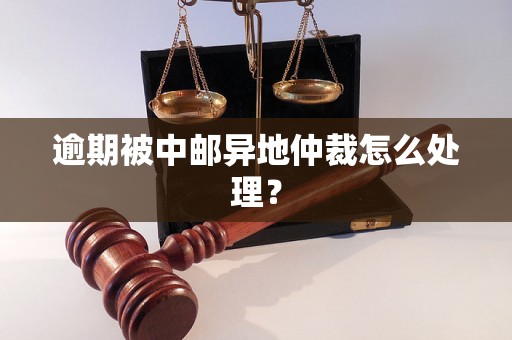 逾期被中邮异地仲裁怎么处理？