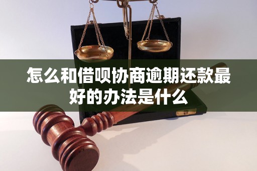 怎么和借呗协商逾期还款最好的办法是什么