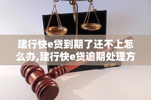 建行快e贷到期了还不上怎么办,建行快e贷逾期处理方式