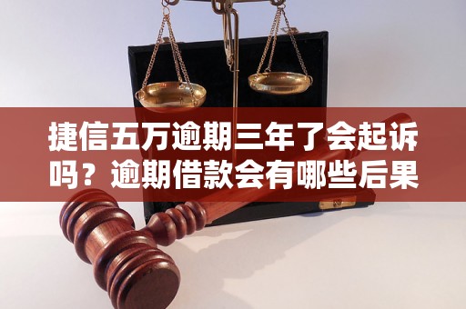 捷信五万逾期三年了会起诉吗？逾期借款会有哪些后果？