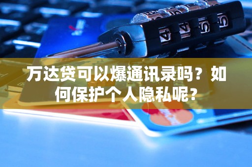 万达贷可以爆通讯录吗？如何保护个人隐私呢？