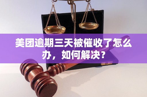 美团逾期三天被催收了怎么办，如何解决？