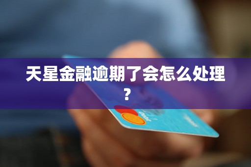 天星金融逾期了会怎么处理？