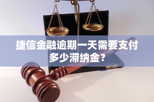 捷信金融逾期一天需要支付多少滞纳金？