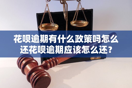 花呗逾期有什么政策吗怎么还花呗逾期应该怎么还？