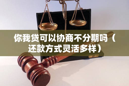 你我贷可以协商不分期吗（还款方式灵活多样）