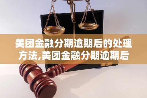 美团金融分期逾期后的处理方法,美团金融分期逾期后会有什么后果