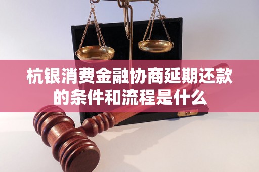 杭银消费金融协商延期还款的条件和流程是什么