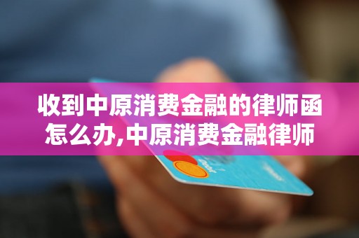 收到中原消费金融的律师函怎么办,中原消费金融律师函内容解读