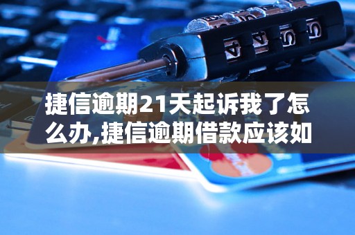 捷信逾期21天起诉我了怎么办,捷信逾期借款应该如何处理