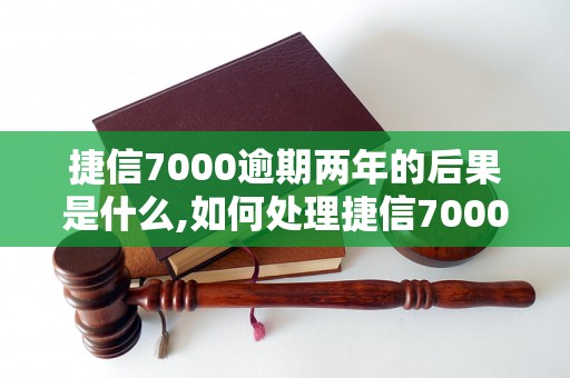 捷信7000逾期两年的后果是什么,如何处理捷信7000逾期两年的债务