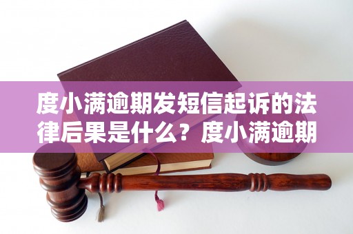 度小满逾期发短信起诉的法律后果是什么？度小满逾期发短信起诉怎么办理？