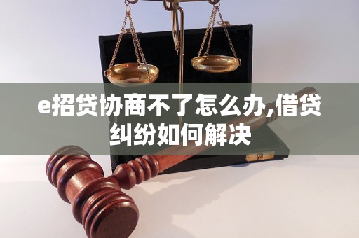 e招贷协商不了怎么办,借贷纠纷如何解决