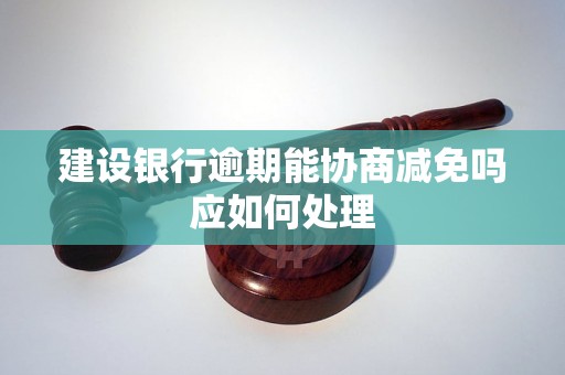 建设银行逾期能协商减免吗应如何处理