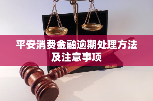 平安消费金融逾期处理方法及注意事项