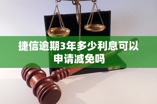 捷信逾期3年多少利息可以申请减免吗