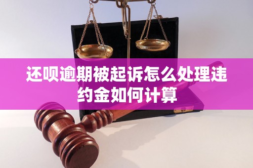 还呗逾期被起诉怎么处理违约金如何计算